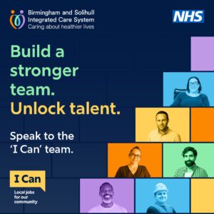 Promotional graphic for Birmingham and Solihull Integrated Care System’s ‘I Can’ programme. The NHS and ICS logos appear at the top. Main text reads: “Build a stronger team. Unlock talent. Speak to the ‘I Can’ team.” The right side features six diverse individuals in colourful blocks. The bottom-left corner includes the ‘I Can’ logo with the message: “Local jobs for our community.”